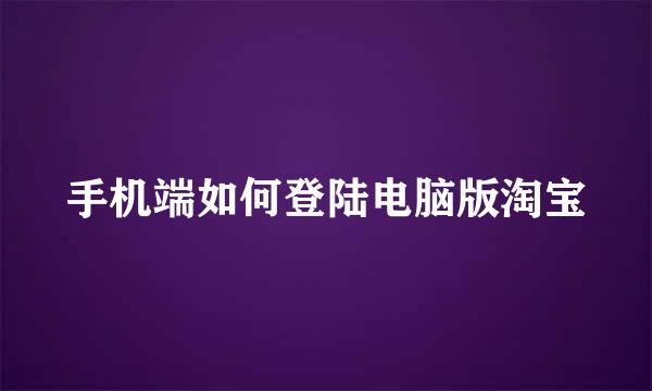 手机端如何登陆电脑版淘宝