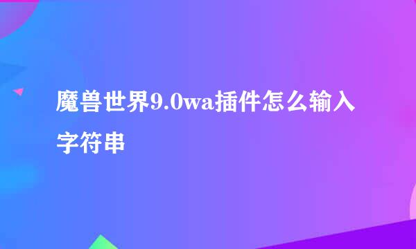 魔兽世界9.0wa插件怎么输入字符串