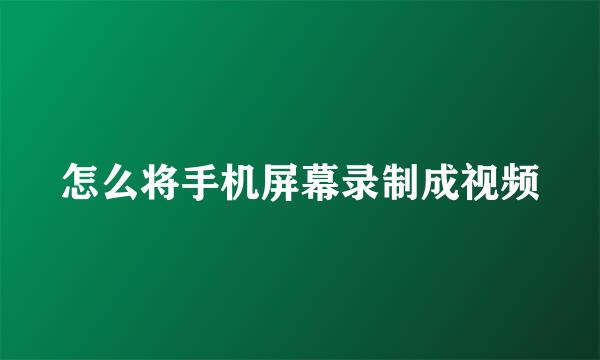 怎么将手机屏幕录制成视频