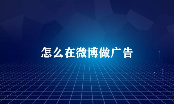 怎么在微博做广告