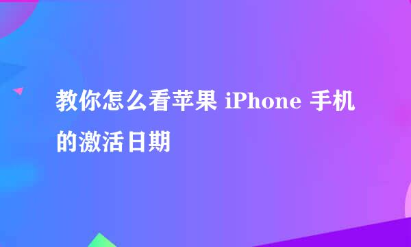 教你怎么看苹果 iPhone 手机的激活日期
