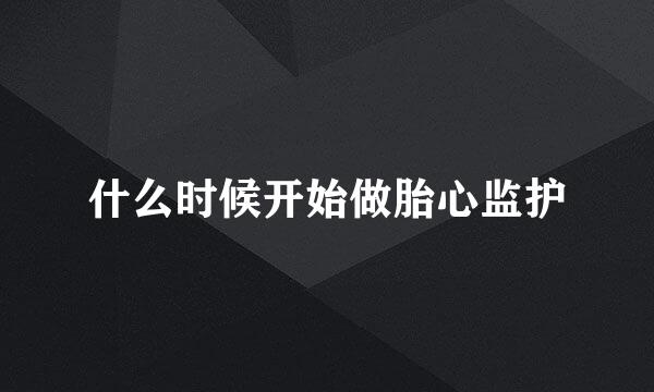 什么时候开始做胎心监护