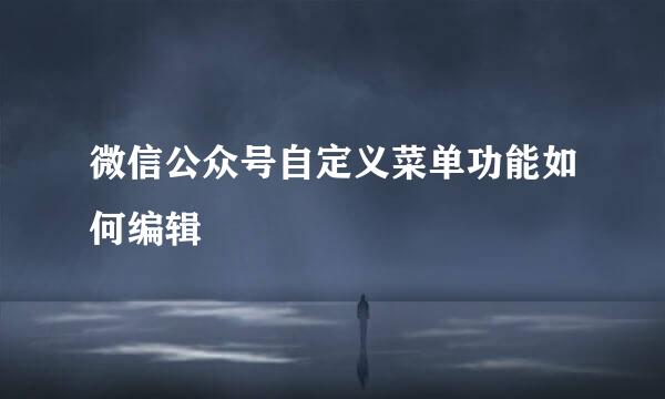 微信公众号自定义菜单功能如何编辑