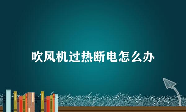 吹风机过热断电怎么办