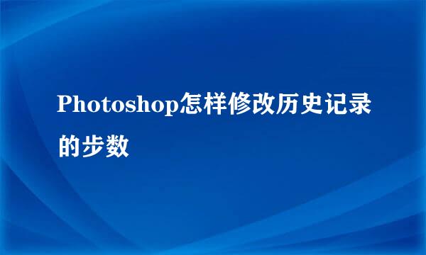 Photoshop怎样修改历史记录的步数