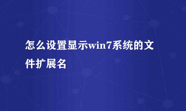 怎么设置显示win7系统的文件扩展名