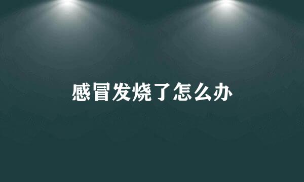 感冒发烧了怎么办