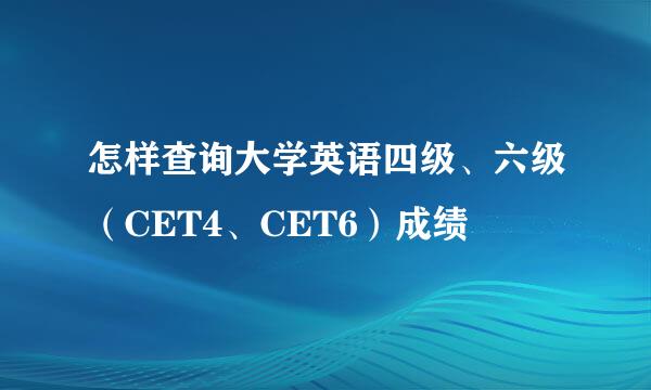怎样查询大学英语四级、六级（CET4、CET6）成绩