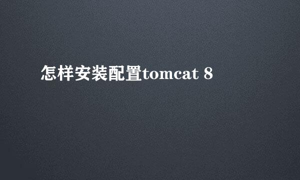 怎样安装配置tomcat 8