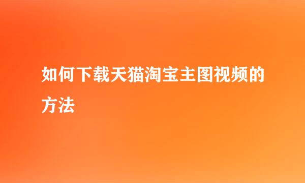 如何下载天猫淘宝主图视频的方法