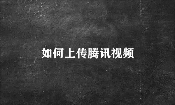 如何上传腾讯视频