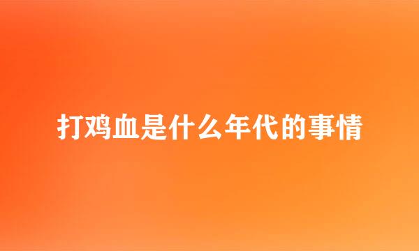打鸡血是什么年代的事情