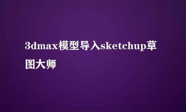 3dmax模型导入sketchup草图大师