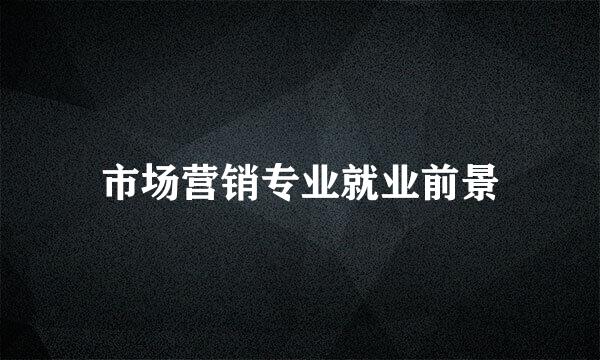 市场营销专业就业前景