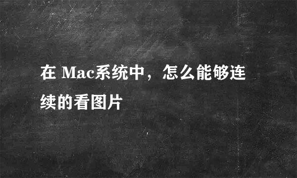在 Mac系统中，怎么能够连续的看图片