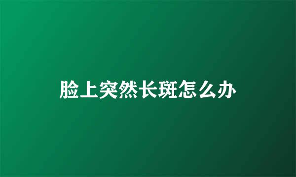 脸上突然长斑怎么办