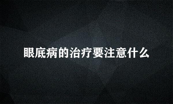 眼底病的治疗要注意什么