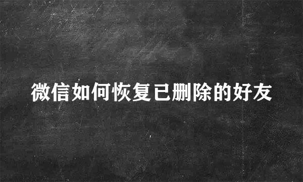 微信如何恢复已删除的好友