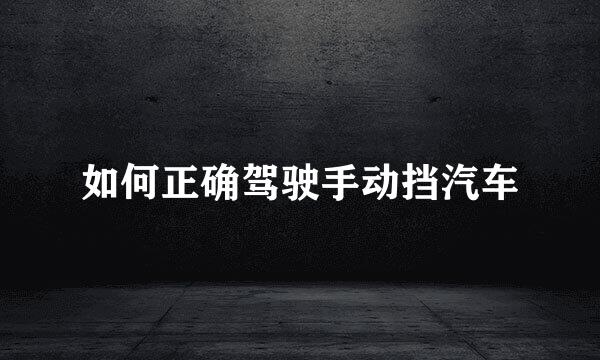如何正确驾驶手动挡汽车