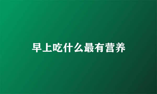 早上吃什么最有营养