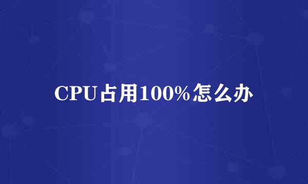 CPU占用100%怎么办