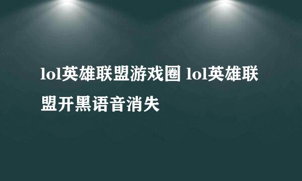 lol英雄联盟游戏圈 lol英雄联盟开黑语音消失