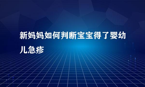 新妈妈如何判断宝宝得了婴幼儿急疹
