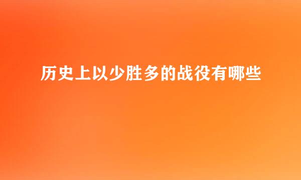 历史上以少胜多的战役有哪些