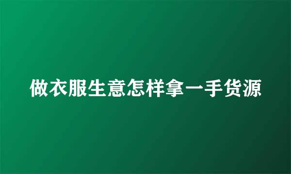 做衣服生意怎样拿一手货源