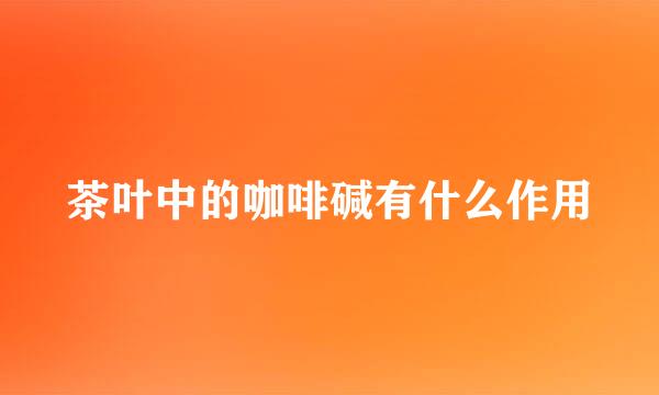 茶叶中的咖啡碱有什么作用