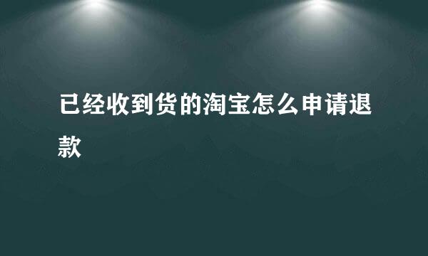 已经收到货的淘宝怎么申请退款