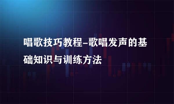 唱歌技巧教程-歌唱发声的基础知识与训练方法