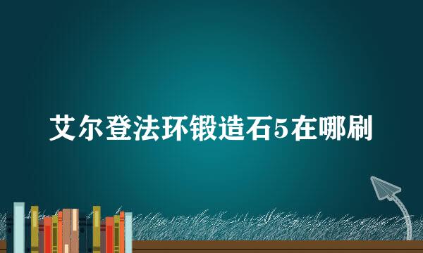艾尔登法环锻造石5在哪刷
