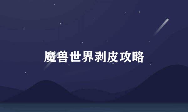 魔兽世界剥皮攻略