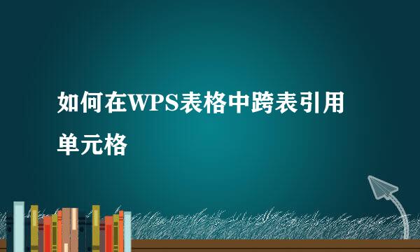 如何在WPS表格中跨表引用单元格
