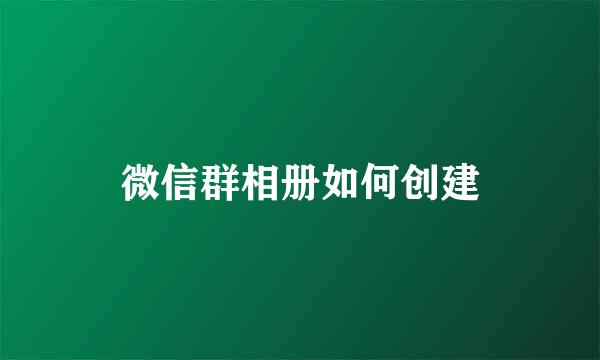 微信群相册如何创建