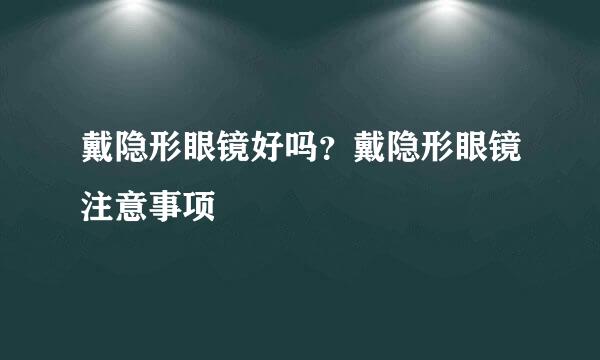 戴隐形眼镜好吗？戴隐形眼镜注意事项