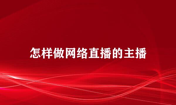 怎样做网络直播的主播