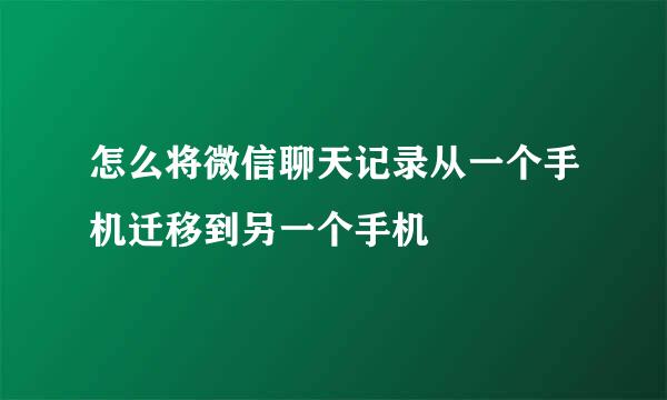 怎么将微信聊天记录从一个手机迁移到另一个手机