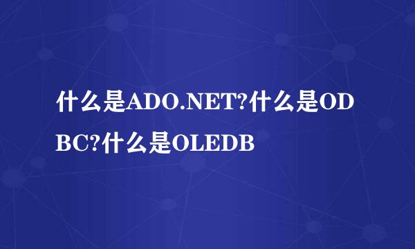 什么是ADO.NET?什么是ODBC?什么是OLEDB