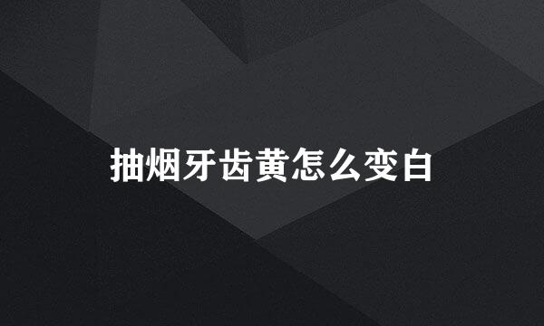 抽烟牙齿黄怎么变白