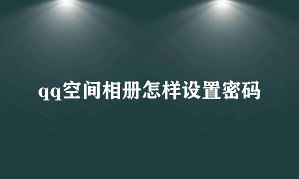 qq空间相册怎样设置密码