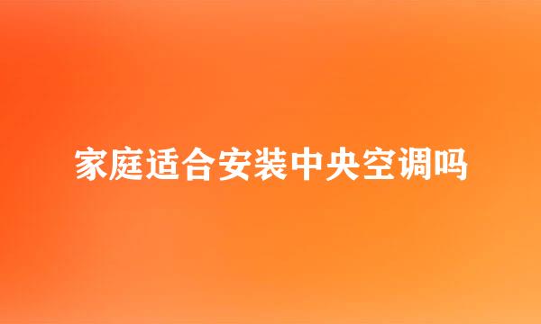 家庭适合安装中央空调吗