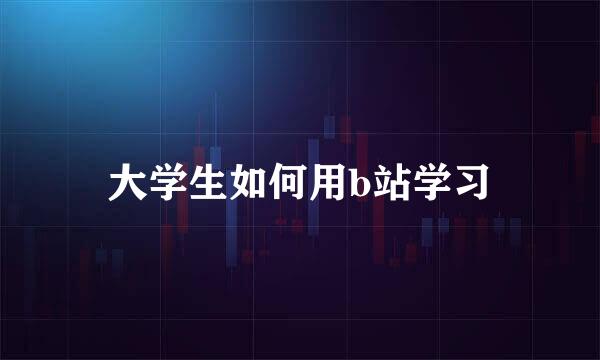 大学生如何用b站学习
