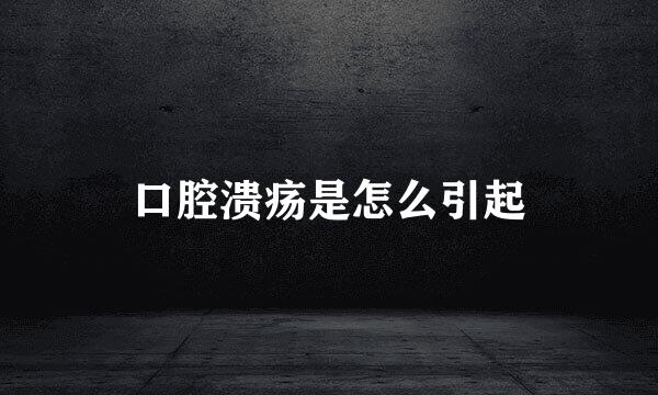 口腔溃疡是怎么引起