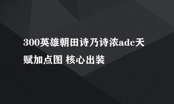300英雄朝田诗乃诗浓adc天赋加点图 核心出装