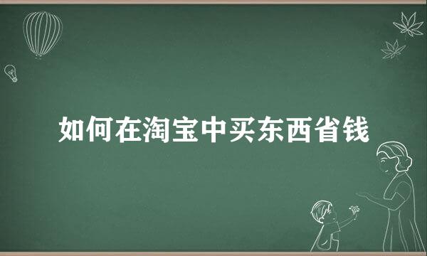 如何在淘宝中买东西省钱
