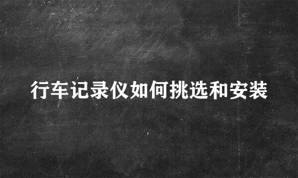 行车记录仪如何挑选和安装
