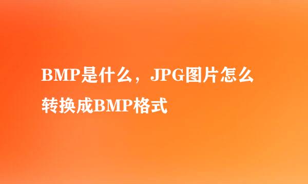 BMP是什么，JPG图片怎么转换成BMP格式