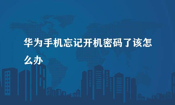 华为手机忘记开机密码了该怎么办